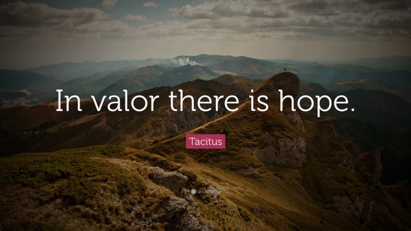 Tacitus Quote: “In valor there is hope.”