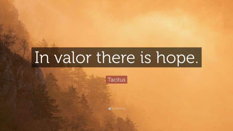 Tacitus Quote: “In valor there is hope.”
