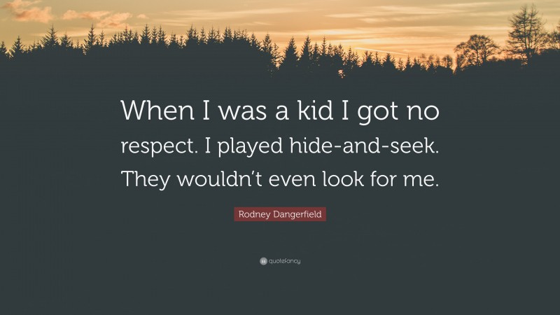 Rodney Dangerfield Quote: “When I was a kid I got no respect. I played hide-and-seek. They wouldn’t even look for me.”