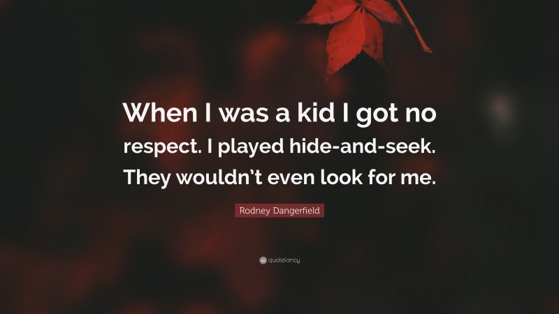 Rodney Dangerfield Quote: “When I was a kid I got no respect. I played hide-and-seek. They wouldn’t even look for me.”