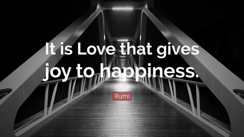 Rumi Quote: “It is Love that gives joy to happiness.”