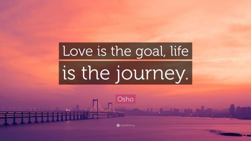 Osho Quote: “Love is the goal, life is the journey.”