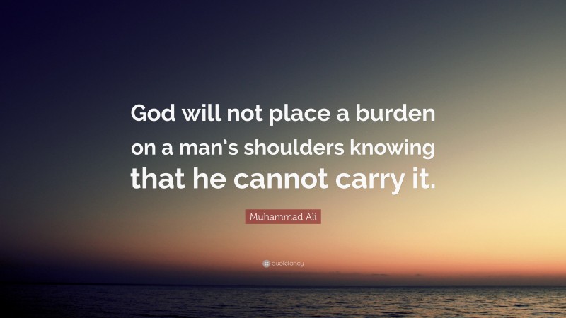 Muhammad Ali Quote: “God will not place a burden on a man’s shoulders knowing that he cannot carry it.”