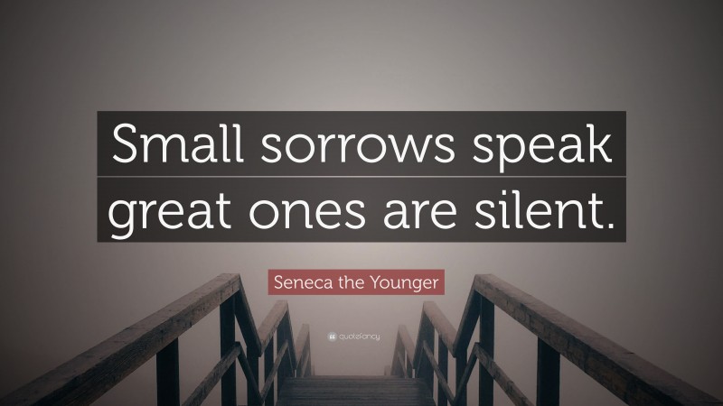 Seneca the Younger Quote: “Small sorrows speak great ones are silent.”