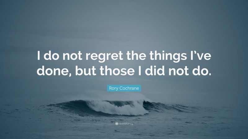Rory Cochrane Quote: “I do not regret the things I’ve done, but those I did not do.”