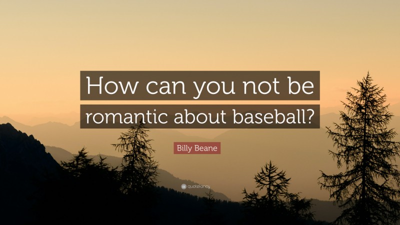Billy Beane Quote: “How can you not be romantic about baseball?”