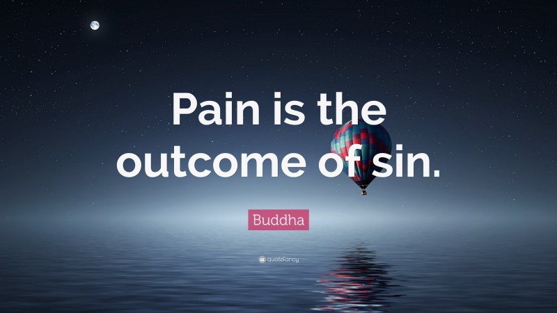 Buddha Quote: “Pain is the outcome of sin.”