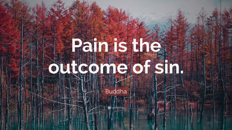 Buddha Quote: “Pain is the outcome of sin.”