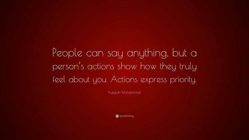 Kaiylah Muhammad Quote: “People can say anything, but a person’s actions show how they truly feel about you. Actions express priority.”