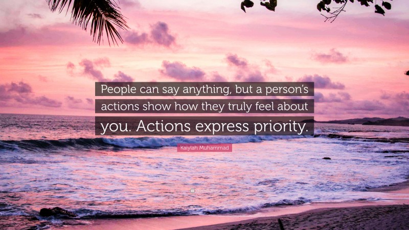 Kaiylah Muhammad Quote: “People can say anything, but a person’s actions show how they truly feel about you. Actions express priority.”