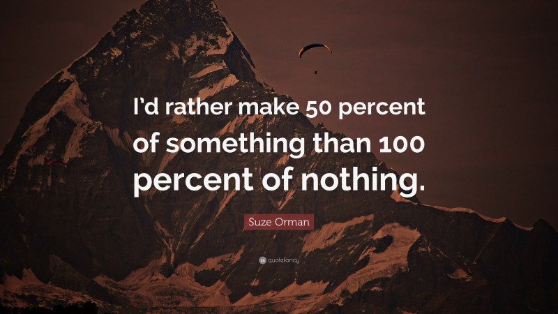 Suze Orman Quote: “I’d rather make 50 percent of something than 100 percent of nothing.”