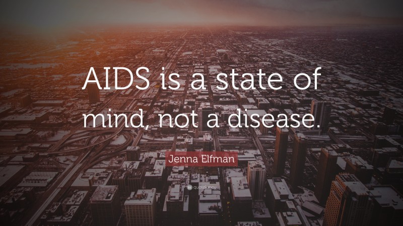 Jenna Elfman Quote: “AIDS is a state of mind, not a disease.”