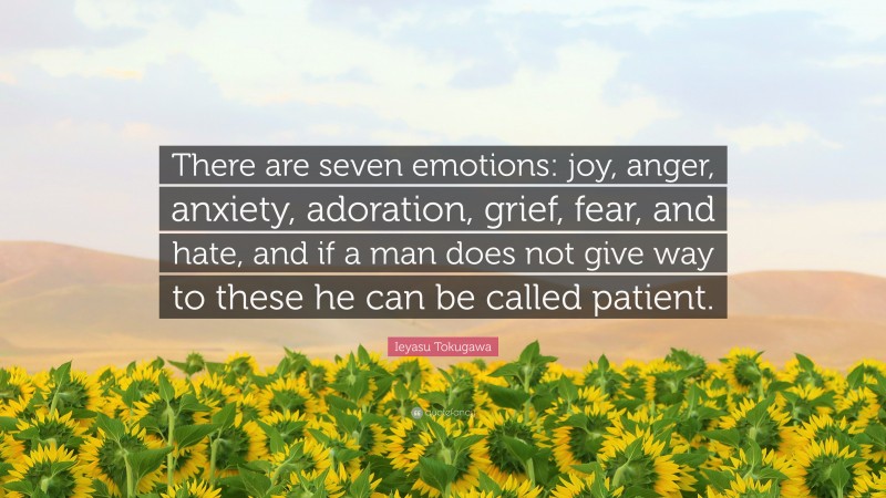 Ieyasu Tokugawa Quote: “There are seven emotions: joy, anger, anxiety, adoration, grief, fear, and hate, and if a man does not give way to these he can be called patient.”