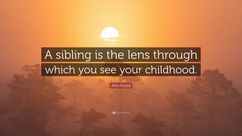 Ann Hood Quote: “A sibling is the lens through which you see your childhood.”