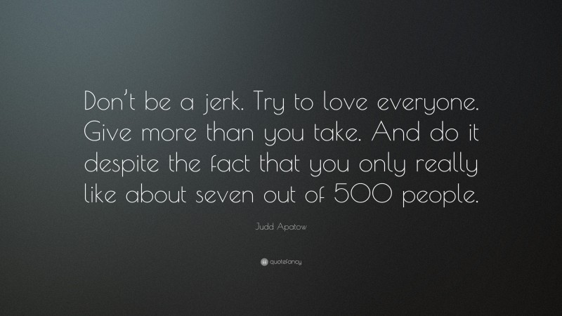 Judd Apatow Quote: “Don’t be a jerk. Try to love everyone. Give more than you take. And do it despite the fact that you only really like about seven out of 500 people.”