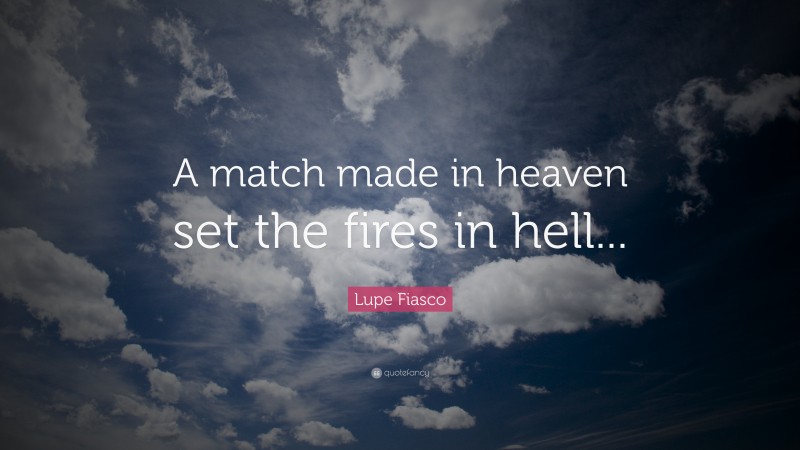 Lupe Fiasco Quote: “A match made in heaven set the fires in hell...”