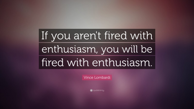 Vince Lombardi Quote: “If you aren't fired with enthusiasm, you will be fired with enthusiasm.    ”
