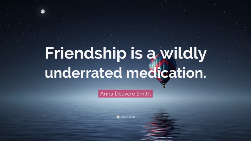 Anna Deavere Smith Quote: “Friendship is a wildly underrated medication.”
