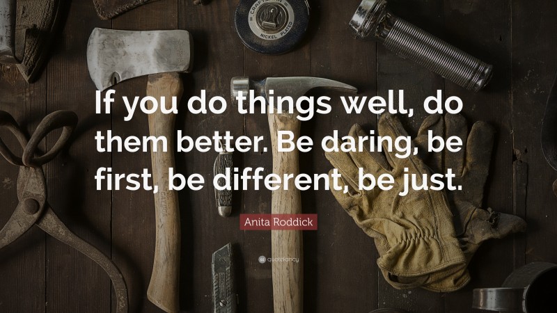 Anita Roddick Quote: “If you do things well, do them better. Be daring, be first, be different, be just.”