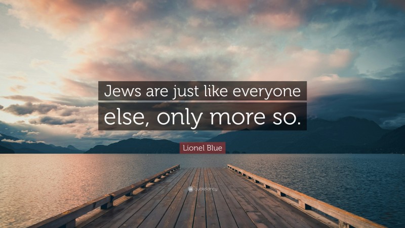 Lionel Blue Quote: “Jews are just like everyone else, only more so.”