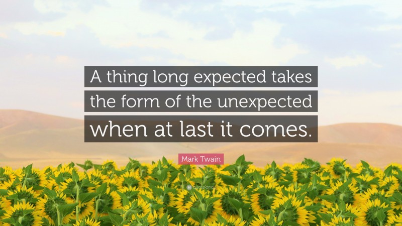 Mark Twain Quote: “A thing long expected takes the form of the unexpected when at last it comes.”
