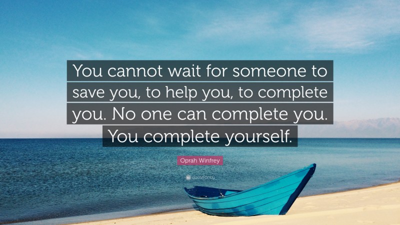 Oprah Winfrey Quote: “You cannot wait for someone to save you, to help you, to complete you. No one can complete you. You complete yourself.”
