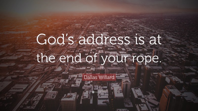 Dallas Willard Quote: “God’s address is at the end of your rope.”