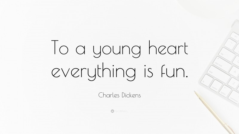 Charles Dickens Quote: “To a young heart everything is fun.”