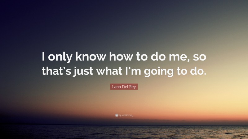 Lana Del Rey Quote: “I only know how to do me, so that’s just what I’m going to do.”
