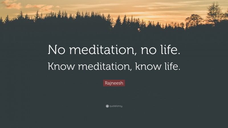 Rajneesh Quote: “No meditation, no life. Know meditation, know life.”