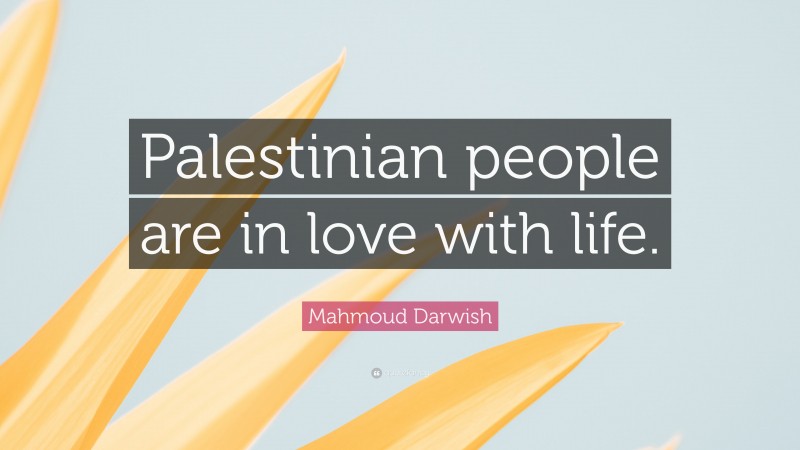 Mahmoud Darwish Quote: “Palestinian people are in love with life.”