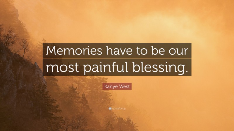 Kanye West Quote: “Memories have to be our most painful blessing.”