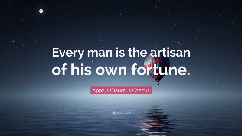 Appius Claudius Caecus Quote: “Every man is the artisan of his own fortune.”