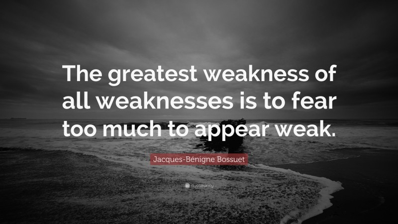Jacques-Bénigne Bossuet Quote: “The greatest weakness of all weaknesses is to fear too much to appear weak.”
