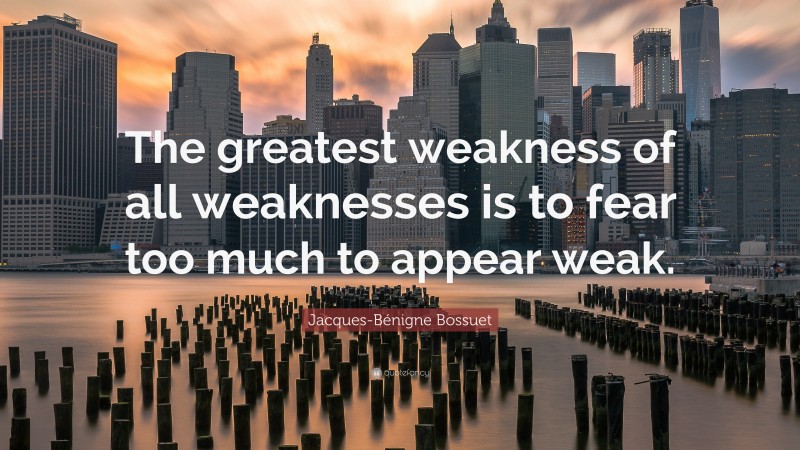 Jacques-Bénigne Bossuet Quote: “The greatest weakness of all weaknesses is to fear too much to appear weak.”