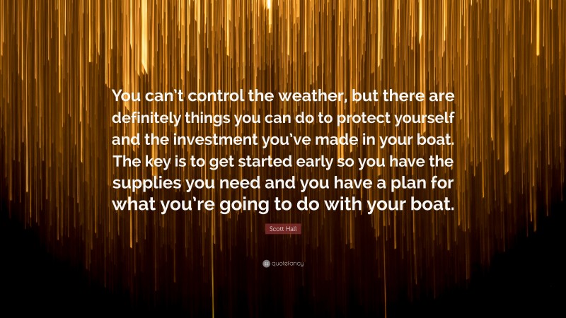 Scott Hall Quote: “You can’t control the weather, but there are definitely things you can do to protect yourself and the investment you’ve made in your boat. The key is to get started early so you have the supplies you need and you have a plan for what you’re going to do with your boat.”