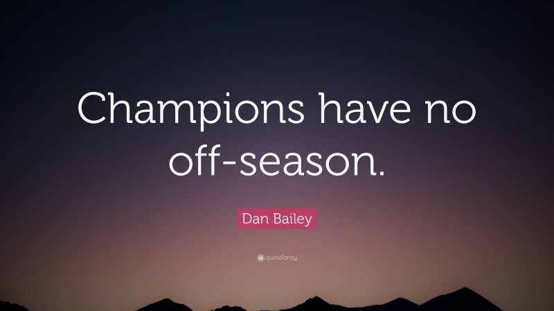 Dan Bailey Quote: “Champions have no off-season.”