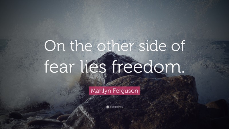 Marilyn Ferguson Quote: “On the other side of fear lies freedom.”