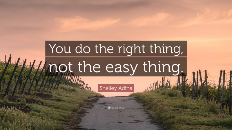 Shelley Adina Quote: “You do the right thing, not the easy thing.”