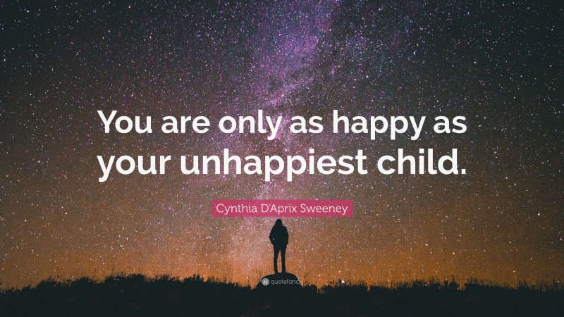 Cynthia D'Aprix Sweeney Quote: “You are only as happy as your unhappiest child.”