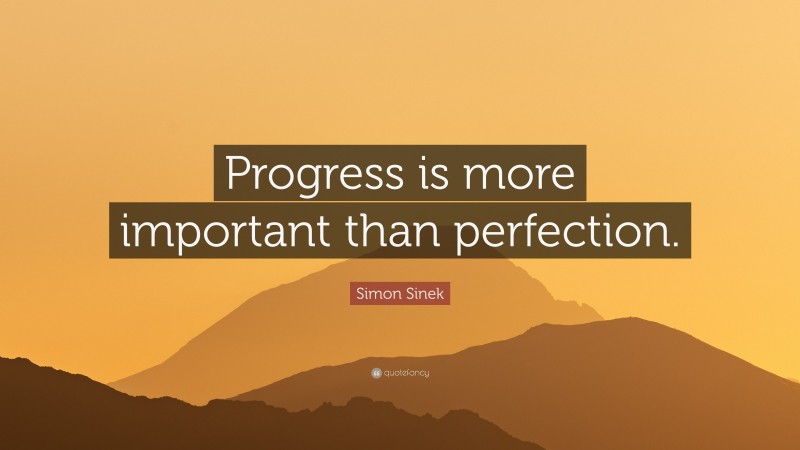 Simon Sinek Quote: “Progress is more important than perfection.”