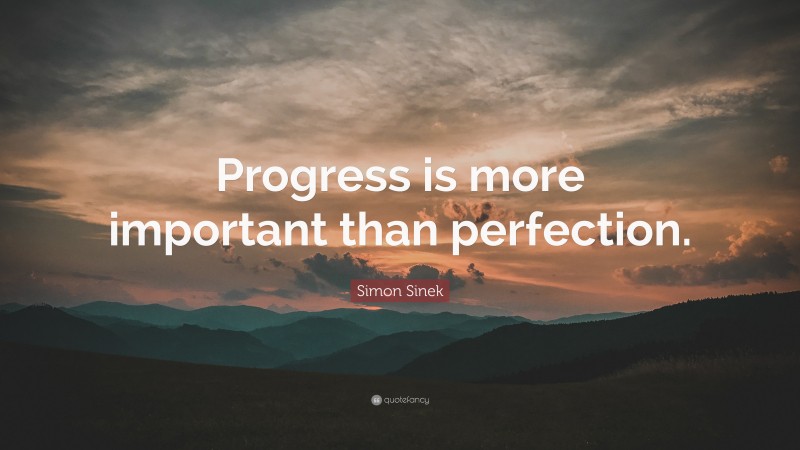 Simon Sinek Quote: “Progress is more important than perfection.”