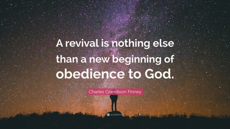 Charles Grandison Finney Quote: “A revival is nothing else than a new beginning of obedience to God.”