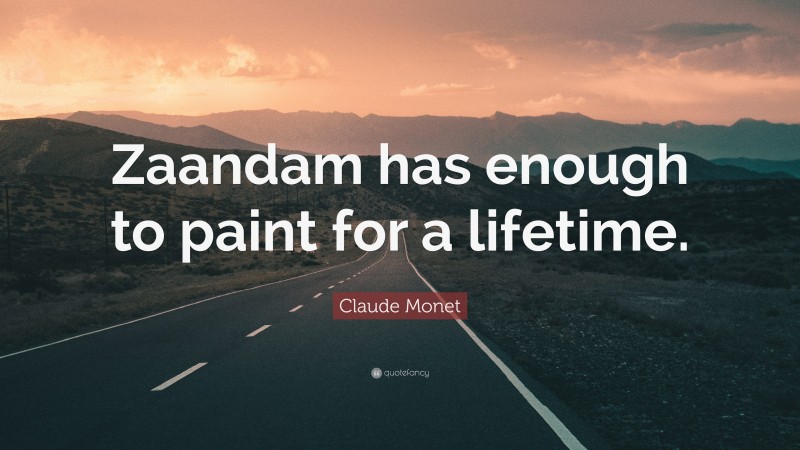Claude Monet Quote: “Zaandam has enough to paint for a lifetime.”