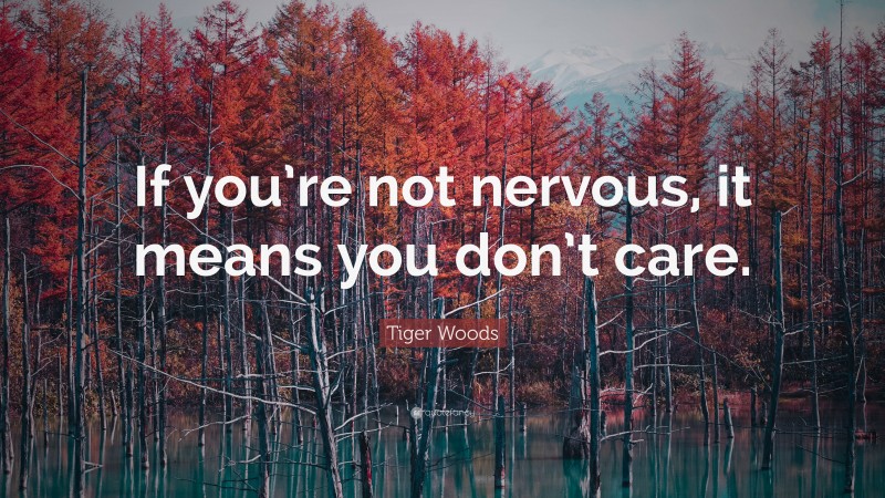 Tiger Woods Quote: “If you’re not nervous, it means you don’t care.”