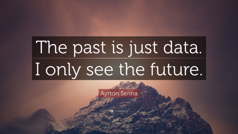 Ayrton Senna Quote: “The past is just data. I only see the future.”