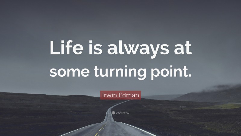 Irwin Edman Quote: “Life is always at some turning point.”
