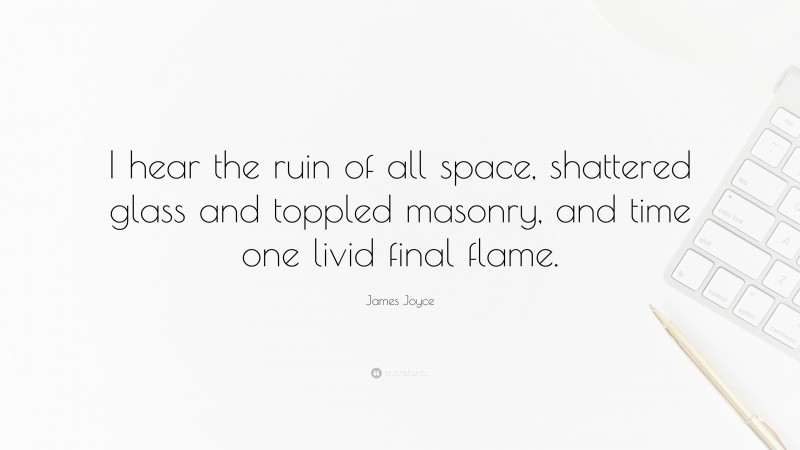 James Joyce Quote: “I hear the ruin of all space, shattered glass and toppled masonry, and time one livid final flame.”