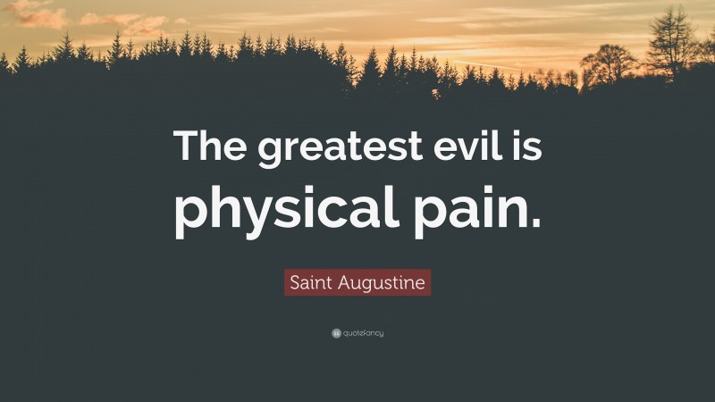 Saint Augustine Quote: “The greatest evil is physical pain.”