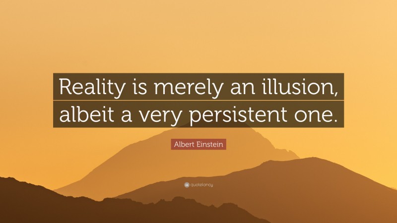 Albert Einstein Quote: “Reality is merely an illusion, albeit a very persistent one.”